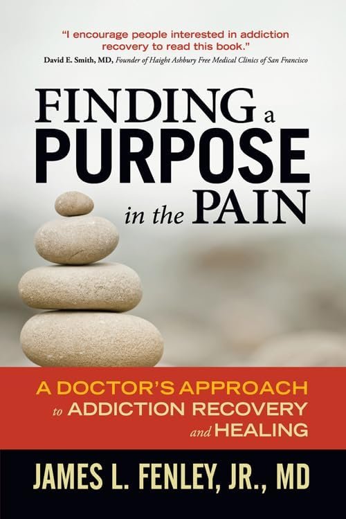 Finding a Purpose in the Pain: A Doctors Approach to Addiction Recovery and Healing