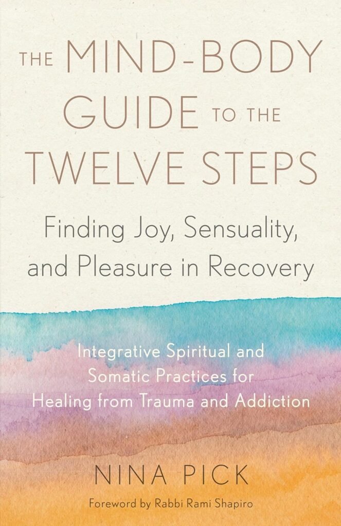 The Mind-Body Guide to the Twelve Steps: Finding Joy, Sensuality, and Pleasure in Recovery--Integrative spiritual and somatic practices for healing from trauma and addiction     Paperback – September 5, 2023